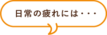 日常の疲れには・・・